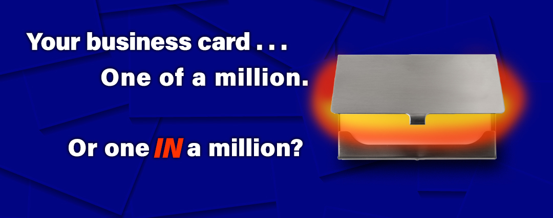 Your Business Card - One of a million. Or one IN a million? Your Business Card - One of a million. Or one IN a million?